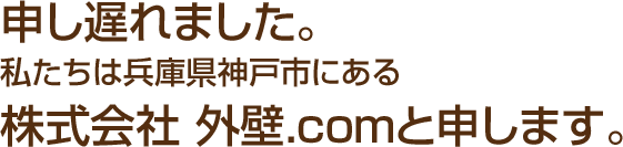 申し遅れました。私たちは兵庫県神戸市にある株式会社外壁.comと申します。