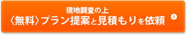現地調査の上無料プラン提案と見積もりを依頼